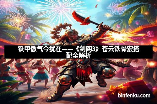 铁甲傲气今犹在——《剑网3》苍云铁骨宏搭配全解析